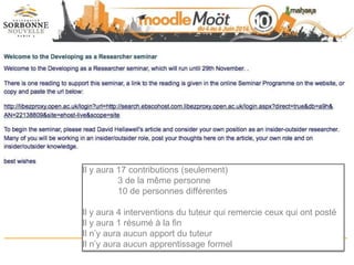 Il y aura 17 contributions (seulement)
3 de la même personne
10 de personnes différentes
Il y aura 4 interventions du tuteur qui remercie ceux qui ont posté
Il y aura 1 résumé à la fin
Il n’y aura aucun apport du tuteur
Il n’y aura aucun apprentissage formel