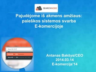 Antanas Bakšys/CEO
2014.03.14
E-komercija’14
Pajudėjome iš akmens amžiaus:
paieškos sistemos svarba
E-komercijoje
 