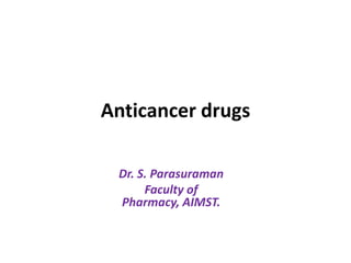 Anticancer drugs
Dr. S. Parasuraman
Faculty of
Pharmacy, AIMST.

 