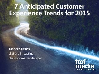 Top tech trends 
that are impacting 
the customer landscape 
7 Anticipated Customer Experience Trends for 2015  