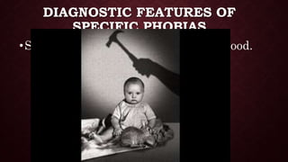 DIAGNOSTIC FEATURES OF
SPECIFIC PHOBIAS
•Specific phobias often begin in childhood.
 