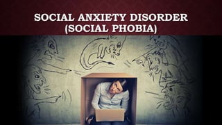 SOCIAL ANXIETY DISORDER
(SOCIAL PHOBIA)
 