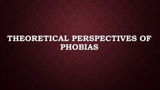 THEORETICAL PERSPECTIVES OF
PHOBIAS
 