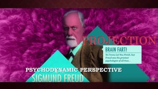 PSYCHODYNAMIC PERSPECTIVE
PROJECTION
 