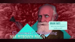 Classical Conditioning
Why was Ivan Pavlov’s
HAIR so soft?
 