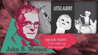 John B. Watson
BRAIN FART!
“I can make you
fear anything”
 