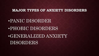 MAJOR TYPES OF ANXIETY DISORDERS
•PANIC DISORDER
•PHOBIC DISORDERS
•GENERALIZED ANXIETY
DISORDERS
 