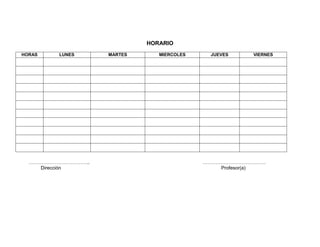 HORARIO
HORAS    LUNES     MARTES      MIERCOLES    JUEVES     VIERNES




  ………………………………..                           …………………………………
     Dirección                                 Profesor(a)
 