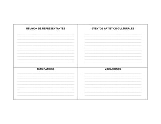 REUNION DE REPRESENTANTES             EVENTOS ARTÍSTICO-CULTURALES
……………………………………………………………………………………….……   ……………………………………………………………………………………….……
……………………………………………………………………………………….……   ……………………………………………………………………………………….……
……………………………………………………………………………………….……   ……………………………………………………………………………………….……
……………………………………………………………………………………….……   ……………………………………………………………………………………….……
……………………………………………………………………………………….……   ……………………………………………………………………………………….……
……………………………………………………………………………………….……   ……………………………………………………………………………………….……
……………………………………………………………………………………….……   ……………………………………………………………………………………….……
……………………………………………………………………………………….……   ……………………………………………………………………………………….……
……………………………………………………………………………………….……   ……………………………………………………………………………………….……
……………………………………………………………………………………….……   ……………………………………………………………………………………….……
……………………………………………………………………………………….……   ……………………………………………………………………………………….……



            DIAS PATRIOS                           VACACIONES
……………………………………………………………………………………….……   ……………………………………………………………………………………….……
……………………………………………………………………………………….……   ……………………………………………………………………………………….……
……………………………………………………………………………………….……   ……………………………………………………………………………………….……
……………………………………………………………………………………….……   ……………………………………………………………………………………….……
……………………………………………………………………………………….……   ……………………………………………………………………………………….……
……………………………………………………………………………………….……   ……………………………………………………………………………………….……
……………………………………………………………………………………….……   ……………………………………………………………………………………….……
……………………………………………………………………………………….……   ……………………………………………………………………………………….……
……………………………………………………………………………………….……   ……………………………………………………………………………………….……
 