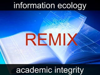 REMIX
information ecology
academic integrity
 