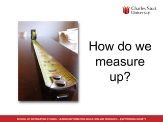 SCHOOL OF INFORMATION STUDIES : LEADING INFORMATION EDUCATION AND RESEARCH – EMPOWERING SOCIETY
How do we
measure
up?
 