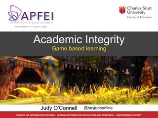 SCHOOL OF INFORMATION STUDIES : LEADING INFORMATION EDUCATION AND RESEARCH – EMPOWERING SOCIETY
Academic Integrity
Game based learning
Judy O’Connell
Faculty of Education
NOVEMBER 16-17 ALBURY, NSW
@heyjudeonline
 