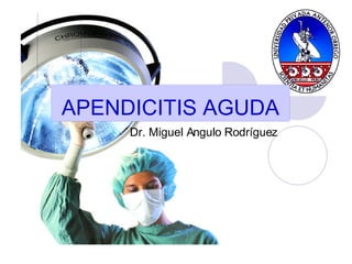 APENDICITIS AGUDA Dr. Miguel Angulo Rodríguez 