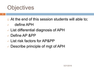 Objectives
5/21/2018
2
 At the end of this session students will able to;
 define APH
 List differential diagnosis of A...