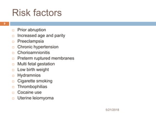 Risk factors
5/21/2018
9
 Prior abruption
 Increased age and parity
 Preeclampsia
 Chronic hypertension
 Chorioamnion...