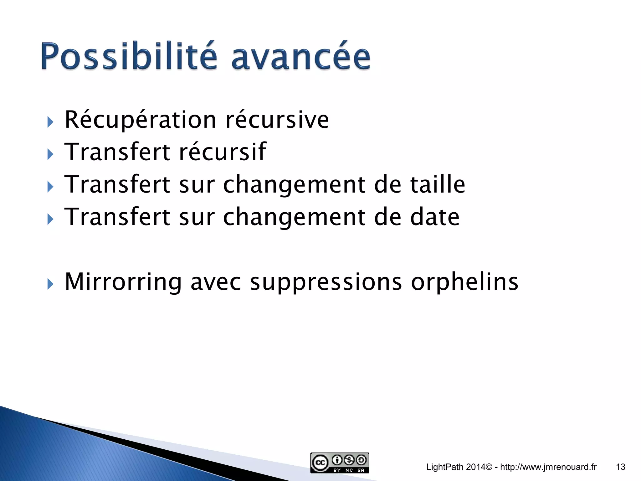 Récupération récursive Transfert récursif Transfert sur changement de taille Transfert sur changement de date Mirrorring avec suppressions orphelins LightPath 2014© - http://www.jmrenouard.fr 13 