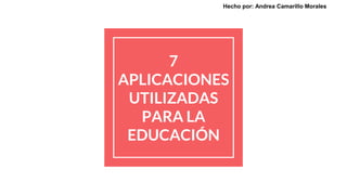 7
APLICACIONES
UTILIZADAS
PARA LA
EDUCACIÓN
Hecho por: Andrea Camarillo Morales
 