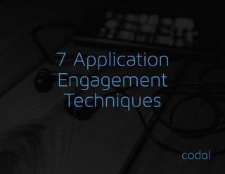 7 Application
Engagement
Techniques
 