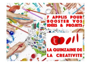 7 applis pour
b o o s t e r v o s
idées & projets
La Quinzaine DE
LA CREATIVITE
 