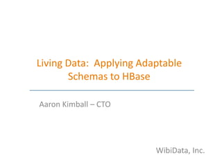HBaseCon 2012 | Living Data: Applying Adaptable Schemas to HBase - Aaron Kimball, WibiData
