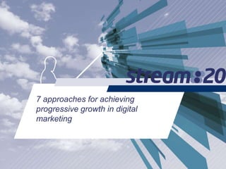 7 approaches for achieving
progressive growth in digital
marketing
 