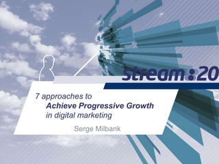 7 approaches to
Achieve Progressive Growth
in digital marketing
Serge Milbank
 