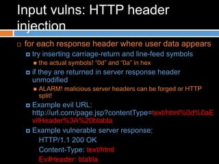 Input vulns: HTTP header
injection
 for each response header where user data appears
 try inserting carriage-return and ...