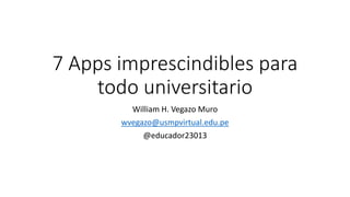 7 Apps imprescindibles para
todo universitario
William H. Vegazo Muro
wvegazo@usmpvirtual.edu.pe
@educador23013
 