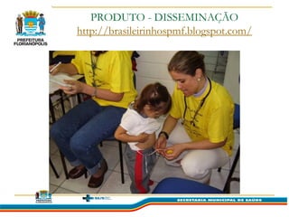 PRODUTO - DISSEMINAÇÃO
http://brasileirinhospmf.blogspot.com/
 