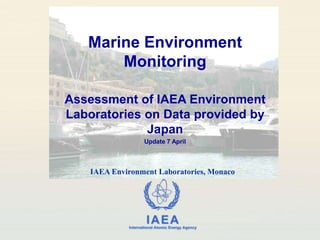 Marine Environment Monitoring Assessment of IAEA Environment Laboratories on Data provided by Japan Update 7 April IAEA Environment Laboratories, Monaco 
