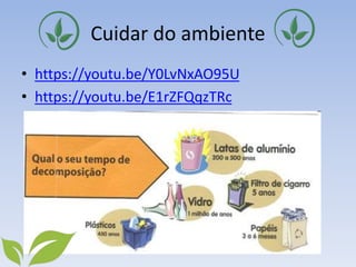 Cuidar do ambiente
• https://youtu.be/Y0LvNxAO95U
• https://youtu.be/E1rZFQqzTRc
 