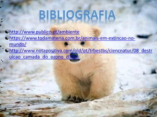 http://www.publico.pt/ambiente
https://www.todamateria.com.br/animais-em-extincao-no-
mundo/
http://www.notapositiva.com/old/pt/trbestbs/ciencnatur/08_destr
uicao_camada_do_ozono_d.htm
 