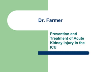 Dr. Farmer
Prevention and
Treatment of Acute
Kidney Injury in the
ICU
 