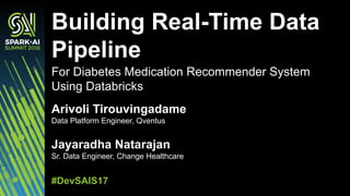 Building Real-Time Data
Pipeline
#DevSAIS17
For Diabetes Medication Recommender System
Using Databricks
Arivoli Tirouvingadame
Data Platform Engineer, Qventus
Jayaradha Natarajan
Sr. Data Engineer, Change Healthcare
 
