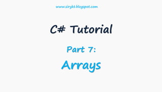 C# Tutorial
Part 7:
Arrays
www.sirykt.blogspot.com
 