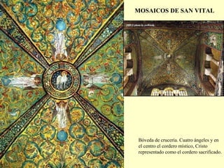 MOSAICOS DE SAN VITAL Bóveda de crucería. Cuatro ángeles y en el centro el cordero místico, Cristo representado como el cordero sacrificado. 