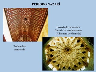 PERÍODO NAZARÍ

Bóveda de mocárabes
Sala de las dos hermanas
(Alhambra de Granada)

Techumbre
ataujerada

 