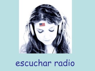 escuchar radio
 