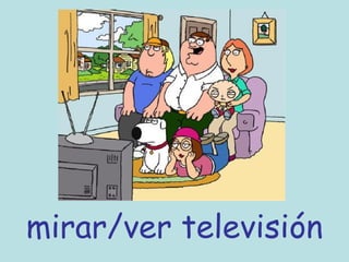 mirar/ver televisión
 