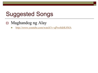 Suggested Songs
 Maghandog ng Alay
 http://www.youtube.com/watch?v=qPws8drK4MA
 