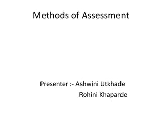 Methods of Assessment
Presenter :- Ashwini Utkhade
Rohini Khaparde
 