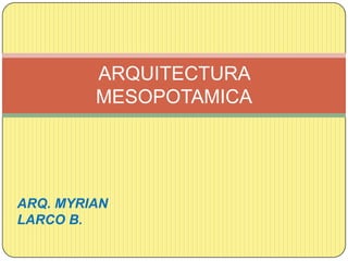 ARQUITECTURA
         MESOPOTAMICA




ARQ. MYRIAN
LARCO B.
 