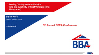 Simon Wroe
Head of Key Accounts
13 June 2019
Testing, Testing and Certification
(and the Durability of Roof Waterproofing
Membranes)
1
5th Annual SPRA Conference
 