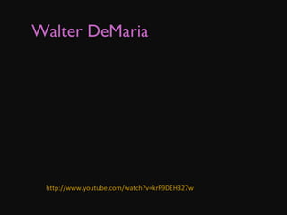 Walter DeMaria   http://www.youtube.com/watch?v=krF9DEH327w 