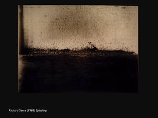 Richard Serra (1968)  Splashing 