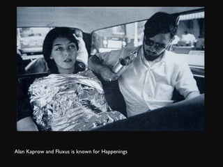 Alan Kaprow and Fluxus is known for Happenings 