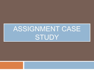 ASSIGNMENT CASE
STUDY
ASSIGNMENT CASE
STUDY
 