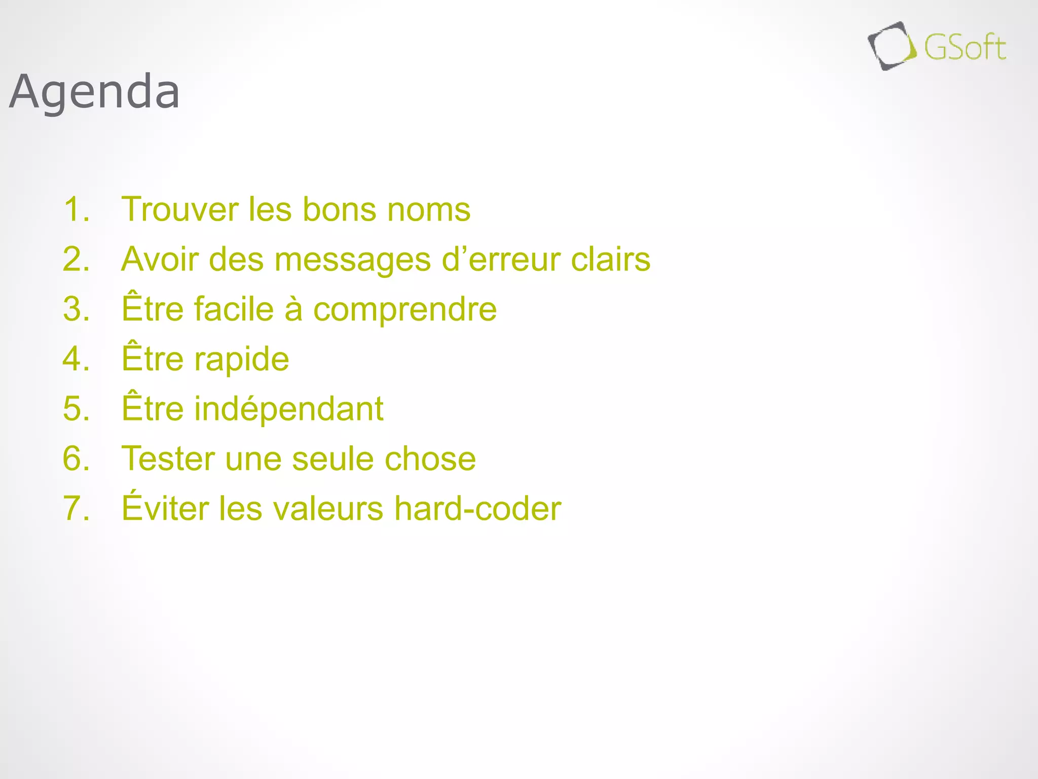 1. Trouver les bons noms
2. Avoir des messages d’erreur clairs
3. Être facile à comprendre
4. Être rapide
5. Être indépendant
6. Tester une seule chose
7. Éviter les valeurs hard-coder
Agenda
 