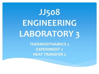 JJ508
ENGINEERING
LABORATORY 3
THERMODYNAMICS 2
EXPERIMENT 2
HEAT TRANSFER 2
 