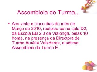 Assembleia de Turma... Aos vinte e cinco dias do mês de  Março de 2010, realizou-se na sala D2, da Escola EB 2,3 de Vialonga, pelas 10 horas, na presença da Directora de Turma Aurélia Valadares, a sétima Assembleia da Turma E.  